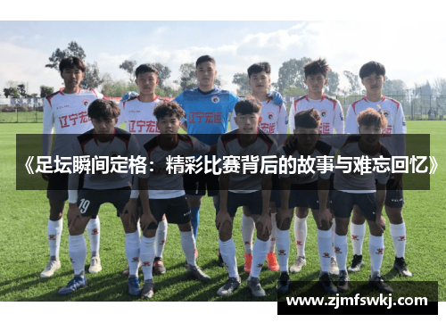 《足坛瞬间定格：精彩比赛背后的故事与难忘回忆》