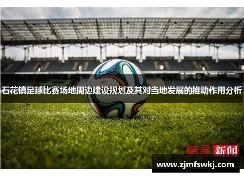 石花镇足球比赛场地周边建设规划及其对当地发展的推动作用分析