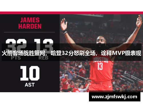 火箭客场战胜篮网，哈登32分怒刷全场，诠释MVP级表现