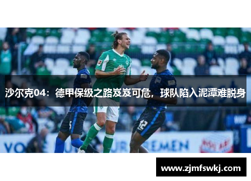 沙尔克04：德甲保级之路岌岌可危，球队陷入泥潭难脱身