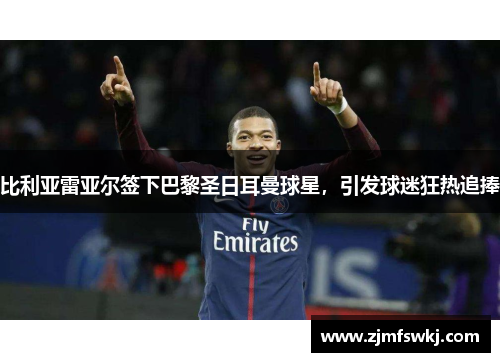 比利亚雷亚尔签下巴黎圣日耳曼球星，引发球迷狂热追捧