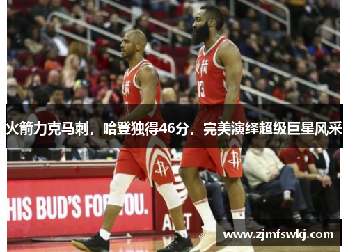 火箭力克马刺，哈登独得46分，完美演绎超级巨星风采