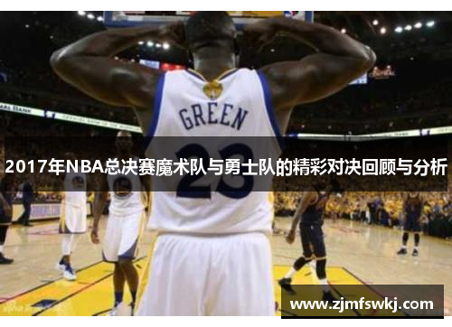2017年NBA总决赛魔术队与勇士队的精彩对决回顾与分析