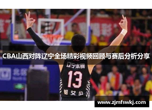 CBA山西对阵辽宁全场精彩视频回顾与赛后分析分享