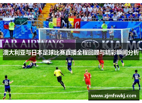 澳大利亚与日本足球比赛直播全程回顾与精彩瞬间分析