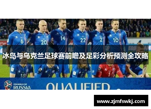 冰岛与乌克兰足球赛前瞻及足彩分析预测全攻略