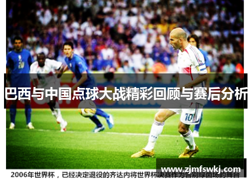 巴西与中国点球大战精彩回顾与赛后分析